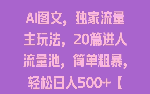 AI图文，独家流量主玩法，20篇进入流量池，简单粗暴，轻松日入500+【揭秘】 - 塑业网