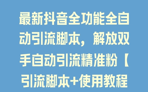 最新抖音全功能全自动引流脚本，解放双手自动引流精准粉【引流脚本+使用教程】 - 塑业网