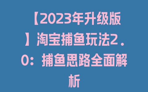 【2023年升级版】淘宝捕鱼玩法2.0：捕鱼思路全面解析 - 塑业网