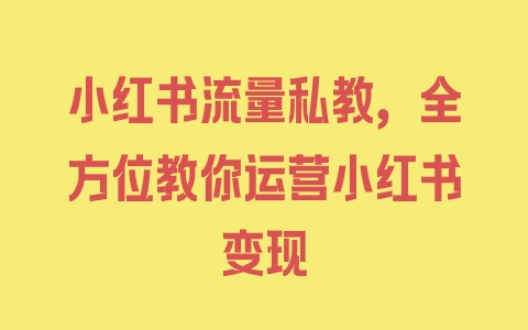 小红书流量私教，全方位教你运营小红书变现 - 塑业网