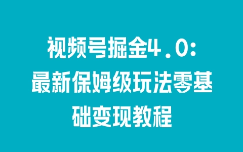 视频号掘金4.0：最新保姆级玩法零基础变现教程 - 塑业网