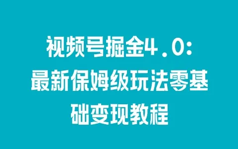 视频号掘金4.0：最新保姆级玩法零基础变现教程 - 塑业网