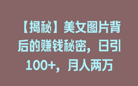 【揭秘】美女图片背后的赚钱秘密，日引100+，月入两万 - 塑业网