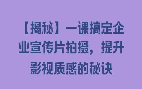 【揭秘】一课搞定企业宣传片拍摄，提升影视质感的秘诀 - 塑业网