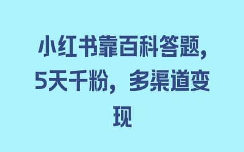 小红书靠百科答题，5天千粉，多渠道变现 - 塑业网