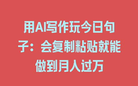 用AI写作玩今日句子：会复制粘贴就能做到月入过万 - 塑业网