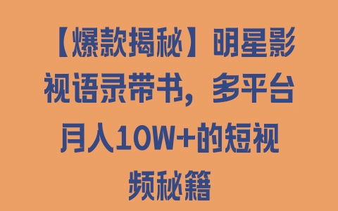 【爆款揭秘】明星影视语录带书，多平台月入10W+的短视频秘籍 - 塑业网