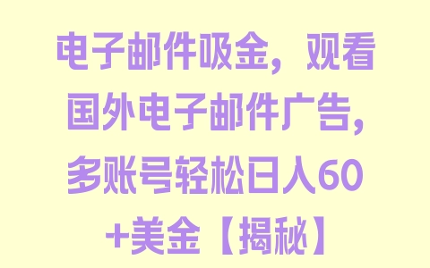 电子邮件吸金，观看国外电子邮件广告，多账号轻松日入60+美金【揭秘】 - 塑业网