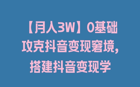 【月入3W】0基础攻克抖音变现窘境，搭建抖音变现学 - 塑业网