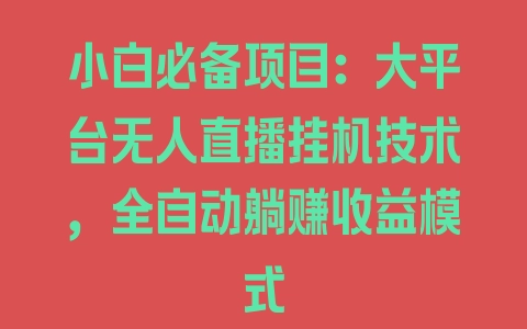 小白必备项目：大平台无人直播挂机技术，全自动躺赚收益模式 - 塑业网