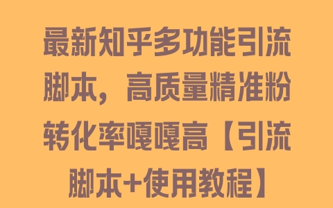 最新知乎多功能引流脚本，高质量精准粉转化率嘎嘎高【引流脚本+使用教程】 - 塑业网