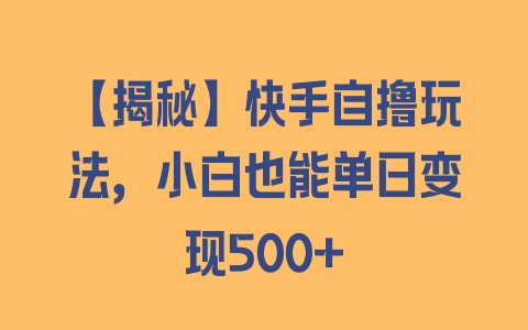 【揭秘】快手自撸玩法，小白也能单日变现500+ - 塑业网