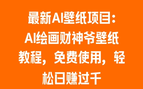 最新AI壁纸项目：AI绘画财神爷壁纸教程，免费使用，轻松日赚过千 - 塑业网