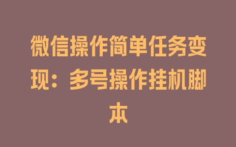 微信操作简单任务变现：多号操作挂机脚本 - 塑业网