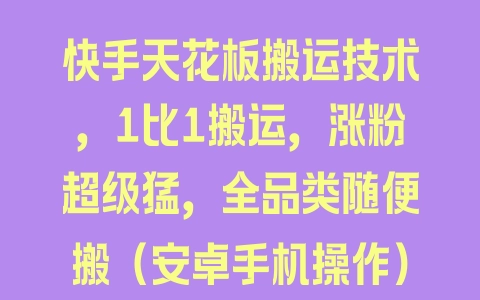 快手天花板搬运技术，1比1搬运，涨粉超级猛，全品类随便搬（安卓手机操作） - 塑业网