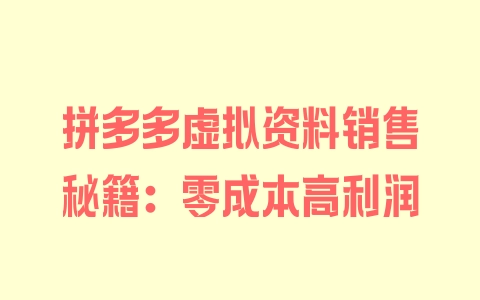 拼多多虚拟资料销售秘籍：零成本高利润 - 塑业网