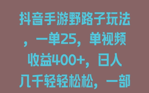 抖音手游野路子玩法，一单25，单视频收益400+，日入几千轻轻松松，一部手机即可操作【揭秘】 - 塑业网