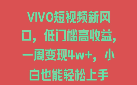 VIVO短视频新风口，低门槛高收益，一周变现4w+，小白也能轻松上手 - 塑业网