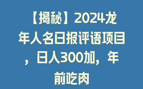 【揭秘】2024龙年人名日报评语项目，日入300加，年前吃肉 - 塑业网