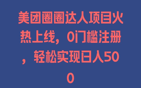 美团圈圈达人项目火热上线，0门槛注册，轻松实现日入500 - 塑业网