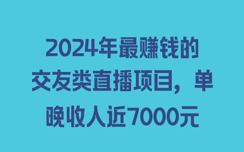 2024年最赚钱的交友类直播项目，单晚收入近7000元 - 塑业网