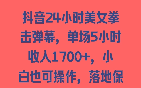 抖音24小时美女拳击弹幕，单场5小时收入1700+，小白也可操作，落地保姆教程【揭秘】 - 塑业网