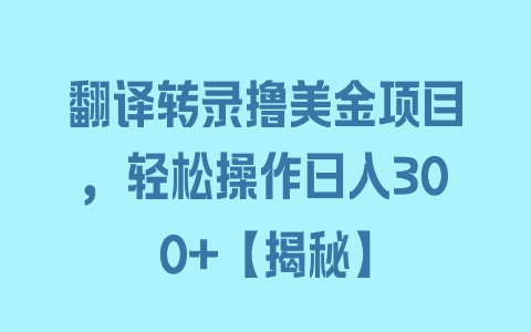 翻译转录撸美金项目，轻松操作日入300+【揭秘】 - 塑业网