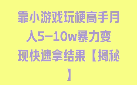 靠小游戏玩梗高手月入5-10w暴力变现快速拿结果【揭秘】 - 塑业网