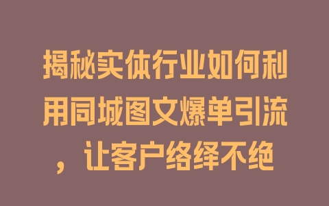 揭秘实体行业如何利用同城图文爆单引流，让客户络绎不绝 - 塑业网