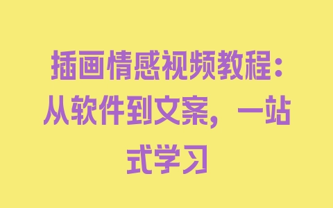 插画情感视频教程：从软件到文案，一站式学习 - 塑业网