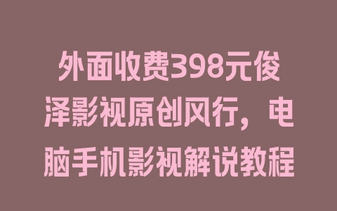 外面收费398元俊泽影视原创风行，电脑手机影视解说教程 - 塑业网