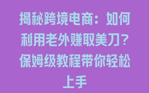 揭秘跨境电商：如何利用老外赚取美刀？保姆级教程带你轻松上手 - 塑业网