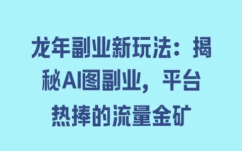 龙年副业新玩法:揭秘AI图副业,平台热捧的流量金矿 - 塑业网