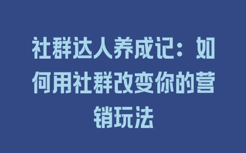 社群达人养成记：如何用社群改变你的营销玩法 - 塑业网