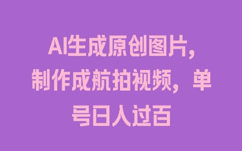 AI生成原创图片，制作成航拍视频，单号日入过百 - 塑业网