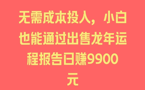 无需成本投入，小白也能通过出售龙年运程报告日赚9900元 - 塑业网