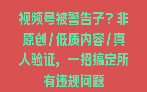 视频号被警告了？非原创/低质内容/真人验证，一招搞定所有违规问题 - 塑业网