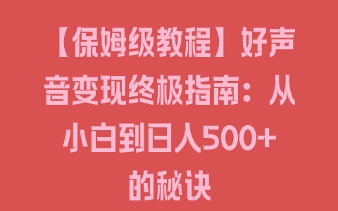 【保姆级教程】好声音变现终极指南：从小白到日入500+的秘诀 - 塑业网