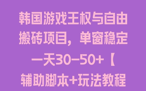 韩国游戏王权与自由搬砖项目，单窗稳定一天30-50+【辅助脚本+玩法教程】 - 塑业网