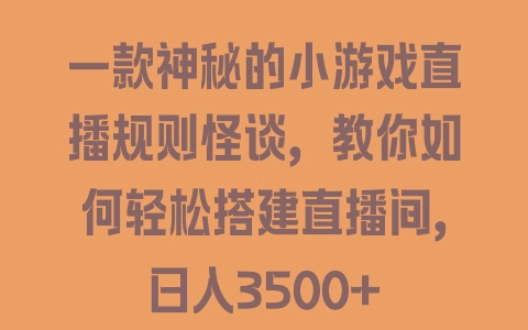 一款神秘的小游戏直播规则怪谈，教你如何轻松搭建直播间，日入3500+ - 塑业网