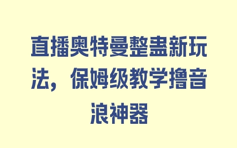 直播奥特曼整蛊新玩法，保姆级教学撸音浪神器 - 塑业网