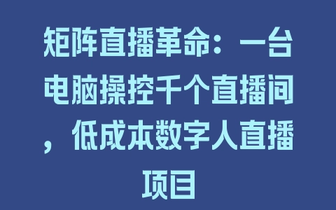 矩阵直播革命：一台电脑操控千个直播间，低成本数字人直播项目 - 塑业网