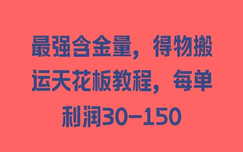 最强含金量，得物搬运天花板教程，每单利润30-150 - 塑业网