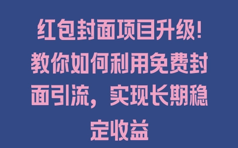 红包封面项目升级！教你如何利用免费封面引流，实现长期稳定收益 - 塑业网