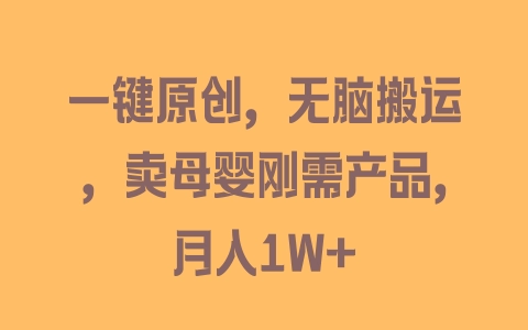 一键原创，无脑搬运，卖母婴刚需产品，月入1W+ - 塑业网