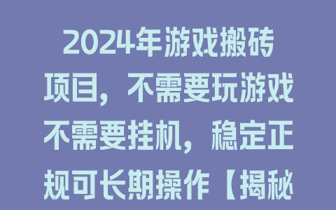 2024年游戏搬砖项目，不需要玩游戏不需要挂机，稳定正规可长期操作【揭秘】 - 塑业网