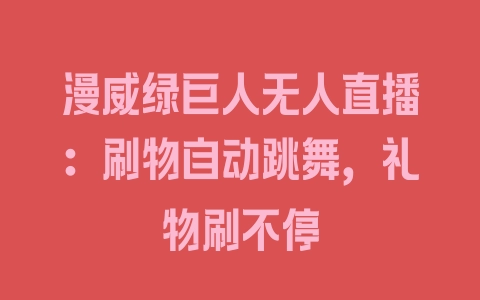 漫威绿巨人无人直播：刷物自动跳舞，礼物刷不停 - 塑业网