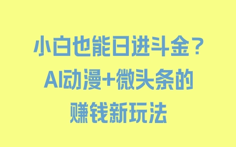 小白也能日进斗金？AI动漫+微头条的赚钱新玩法 - 塑业网