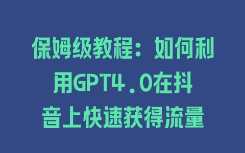 保姆级教程：如何利用GPT4.0在抖音上快速获得流量 - 塑业网