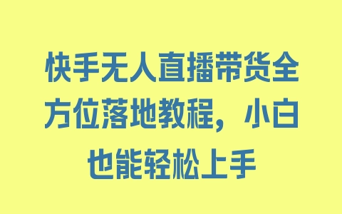 快手无人直播带货全方位落地教程，小白也能轻松上手 - 塑业网